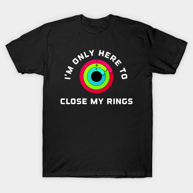 I'm Only Here To Close My Rings T-Shirt by Raw Designs LDN